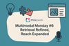 Multimodal Monday #6: Retrieval Refined, Reach Expanded